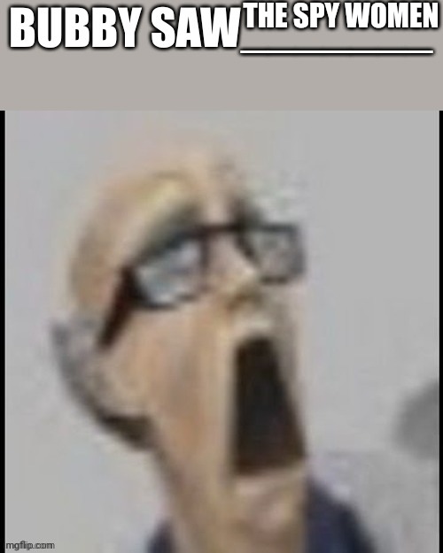 bubby saw X | THE SPY WOMEN | image tagged in bubby saw x | made w/ Imgflip meme maker