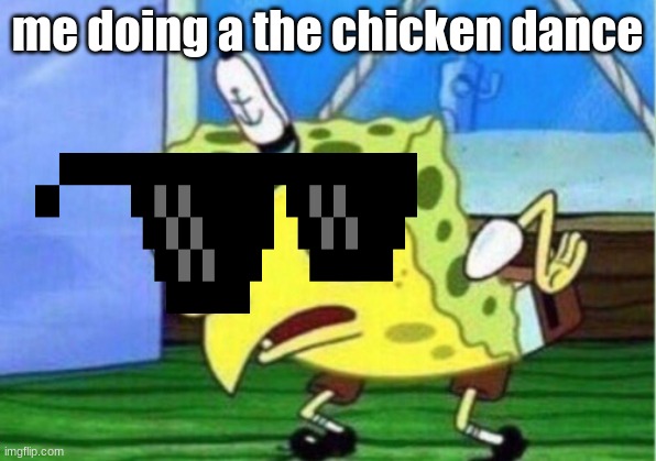 me doing THE CHICKEN DANCE | me doing a the chicken dance | image tagged in memes,mocking spongebob | made w/ Imgflip meme maker