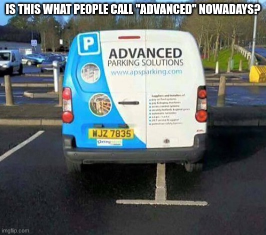This isnt Advanced. | IS THIS WHAT PEOPLE CALL "ADVANCED" NOWADAYS? | image tagged in advanced parking | made w/ Imgflip meme maker