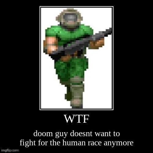 Doom guy does not want to fight anymore | image tagged in doom guy does not want to fight anymore | made w/ Imgflip meme maker