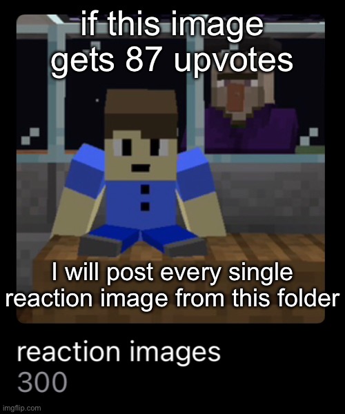 “summon the alts” | if this image gets 87 upvotes; I will post every single reaction image from this folder | made w/ Imgflip meme maker