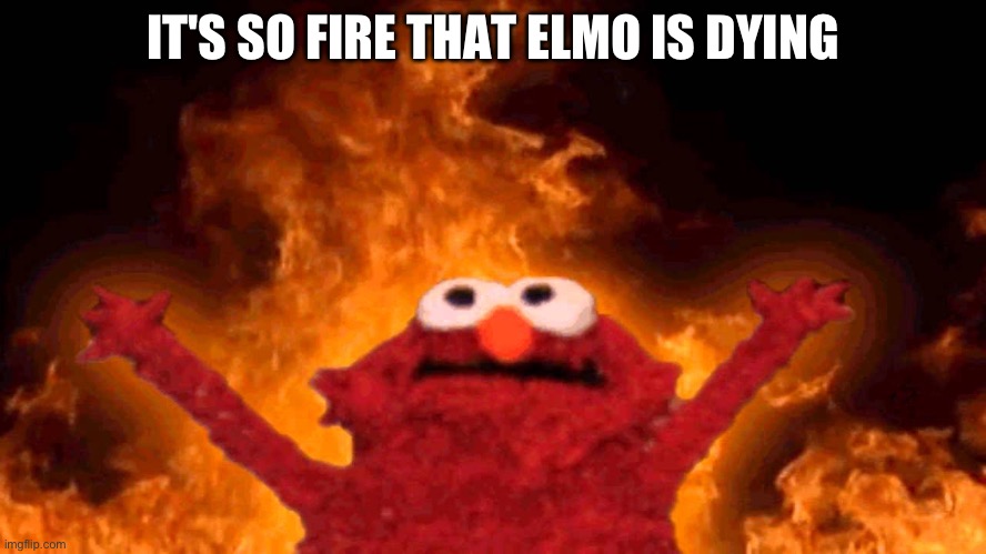 elmo fire | IT'S SO FIRE THAT ELMO IS DYING | image tagged in elmo fire | made w/ Imgflip meme maker