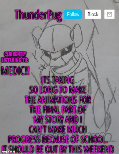 Uuuughgggggghhhhhh | ITS TAKING SO LONG TO MAKE THE ANIMATIONS FOR THE FINAL PART OF MY STORY AND I CAN'T MAKE MUCH PROGRESS BECAUSE OF SCHOOL.

IT SHOULD BE OUT BY THIS WEEKEND; MEDIC!! | image tagged in thunderpug announcement template | made w/ Imgflip meme maker
