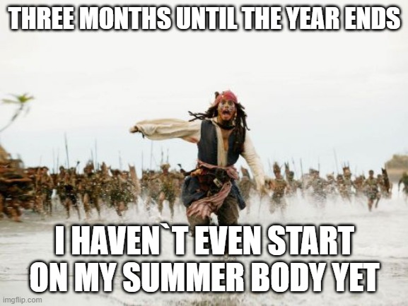 Ending of the year irritations | THREE MONTHS UNTIL THE YEAR ENDS; I HAVEN`T EVEN START ON MY SUMMER BODY YET | image tagged in memes,jack sparrow being chased | made w/ Imgflip meme maker