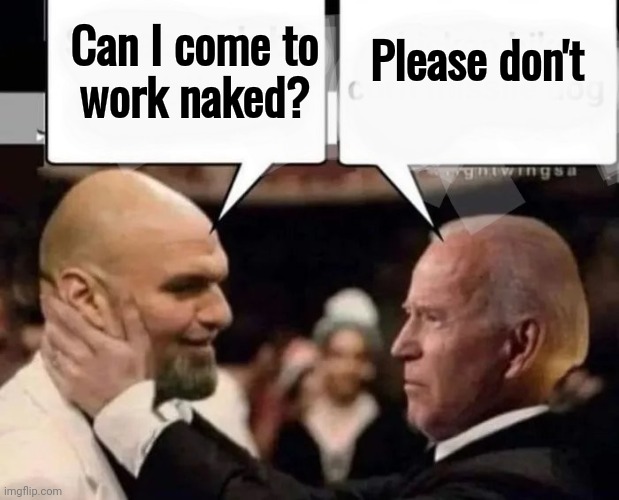 Politicians suck | Can I come to
work naked? Please don't | image tagged in politicians suck | made w/ Imgflip meme maker