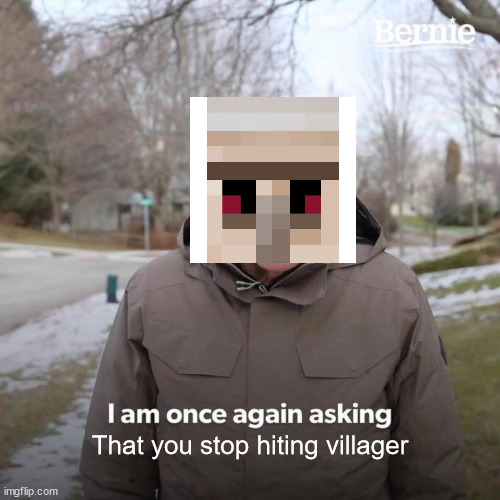 Bernie I Am Once Again Asking For Your Support Meme | That you stop hiting villager | image tagged in memes,bernie i am once again asking for your support | made w/ Imgflip meme maker
