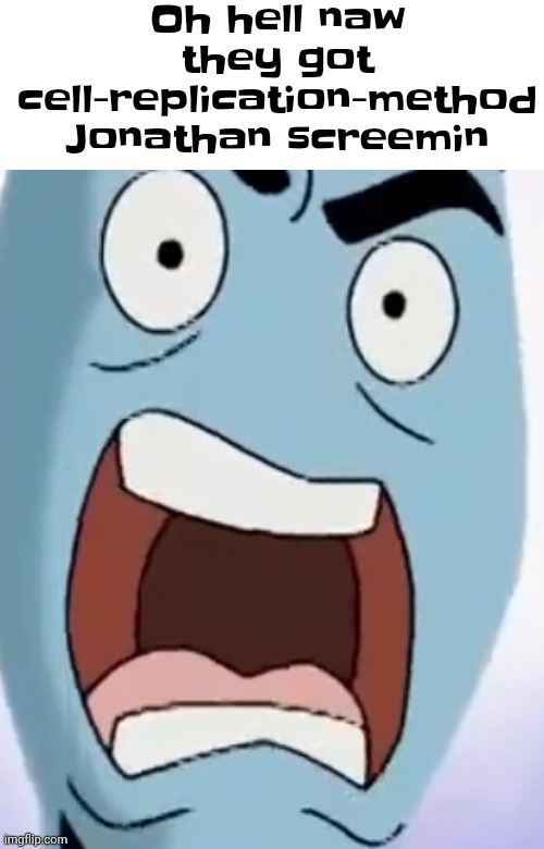 A | Oh hell naw they got cell-replication-method Jonathan screemin | made w/ Imgflip meme maker