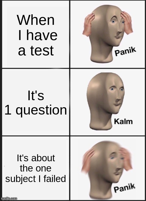 Test | When  I have a test; It's 1 question; It's about the one subject I failed | image tagged in memes,panik kalm panik | made w/ Imgflip meme maker