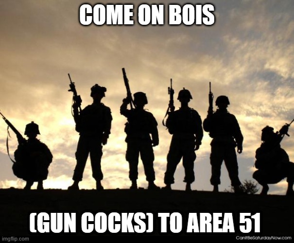 army | COME ON BOIS (GUN COCKS) TO AREA 51 | image tagged in army | made w/ Imgflip meme maker