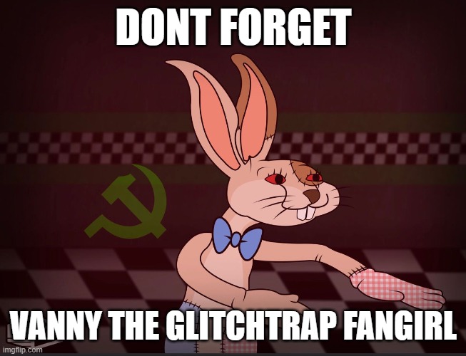 Our Vanny FNaF | DONT FORGET VANNY THE GLITCHTRAP FANGIRL | image tagged in our vanny fnaf | made w/ Imgflip meme maker
