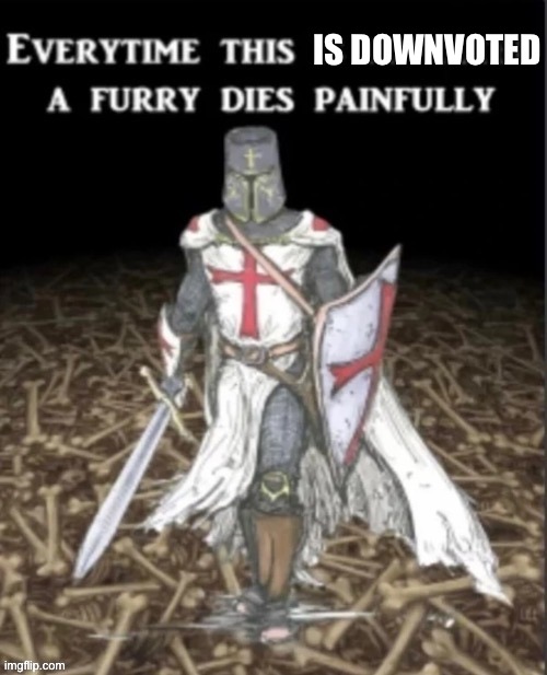 furry dies painfully | IS DOWNVOTED | image tagged in furry dies painfully | made w/ Imgflip meme maker