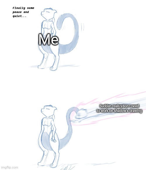 Mewtwo peace and quiet | Me; Sudden realization I need to work on shadow's drawing | image tagged in mewtwo peace and quiet | made w/ Imgflip meme maker