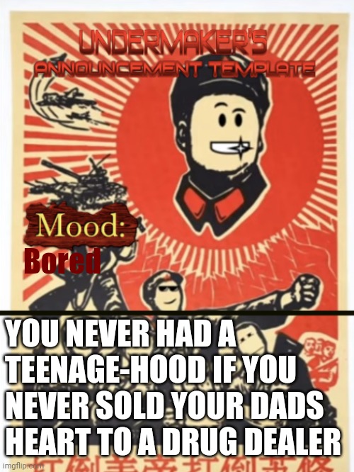 /srs | Bored; YOU NEVER HAD A TEENAGE-HOOD IF YOU NEVER SOLD YOUR DADS HEART TO A DRUG DEALER | image tagged in undermaker's announcement template | made w/ Imgflip meme maker