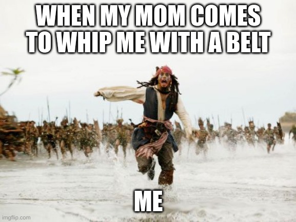 Jack Sparrow Being Chased Meme | WHEN MY MOM COMES TO WHIP ME WITH A BELT; ME | image tagged in memes,jack sparrow being chased | made w/ Imgflip meme maker