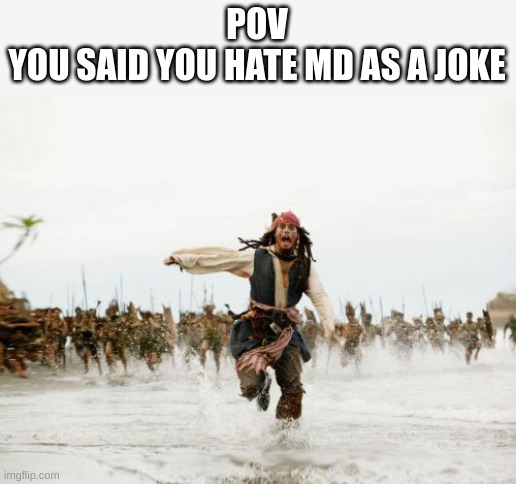 Shitpost #5 | POV
YOU SAID YOU HATE MD AS A JOKE | image tagged in memes,jack sparrow being chased,ha ha tags go brr,stop reading the tags,i said stop | made w/ Imgflip meme maker