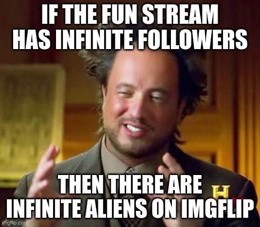 BREAKING NEWS | IF THE FUN STREAM HAS INFINITE FOLLOWERS; THEN THERE ARE INFINITE ALIENS ON IMGFLIP | image tagged in memes,ancient aliens | made w/ Imgflip meme maker