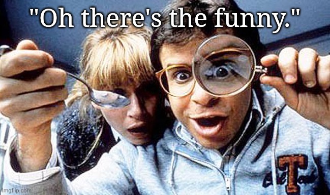 Honey, I Shrunk the Kids | "Oh there's the funny." | image tagged in honey i shrunk the kids | made w/ Imgflip meme maker
