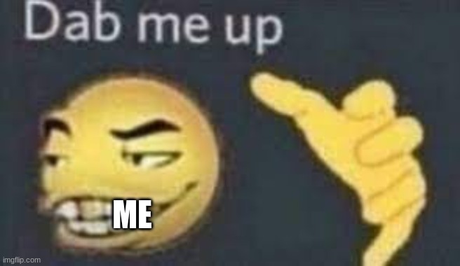 dab me up | ME | image tagged in dab me up | made w/ Imgflip meme maker
