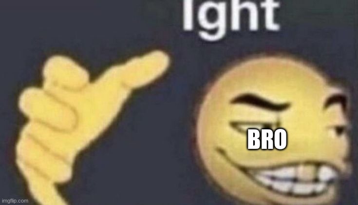 Ight | BRO | image tagged in ight | made w/ Imgflip meme maker