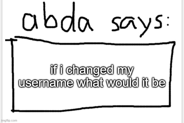 UwU | if i changed my username what would it be | image tagged in anotherbadlydrawnaxolotl s announcement temp | made w/ Imgflip meme maker
