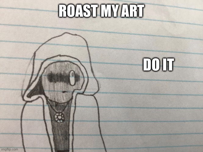 Roast My Art | ROAST MY ART; DO IT | image tagged in art | made w/ Imgflip meme maker