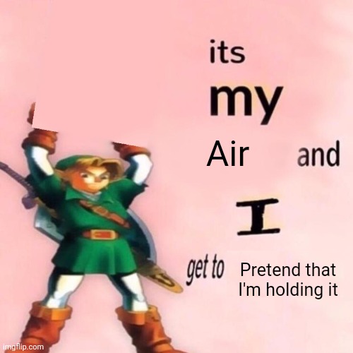 Yuh | Air; Pretend that I'm holding it | image tagged in it's my ___ and i get to ____,shitpost,msmg,oh wow are you actually reading these tags | made w/ Imgflip meme maker