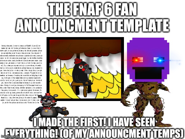 My announcing temp | THE FNAF 6 FAN ANNOUNCMENT TEMPLATE; I MADE THE FIRST! I HAVE SEEN EVERYTHING! (OF MY ANNOUNCMENT TEMPS) | image tagged in 8000 folowers rn,/e baller,oh wow are you actually reading these tags,well,stop reading the tags,pizza | made w/ Imgflip meme maker