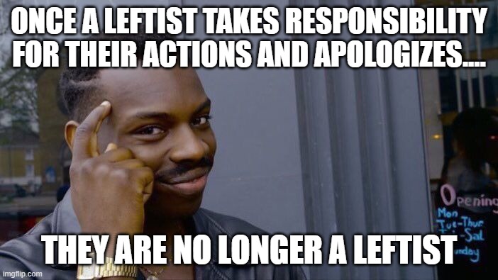 Roll Safe Think About It | ONCE A LEFTIST TAKES RESPONSIBILITY FOR THEIR ACTIONS AND APOLOGIZES.... THEY ARE NO LONGER A LEFTIST | image tagged in memes,roll safe think about it | made w/ Imgflip meme maker