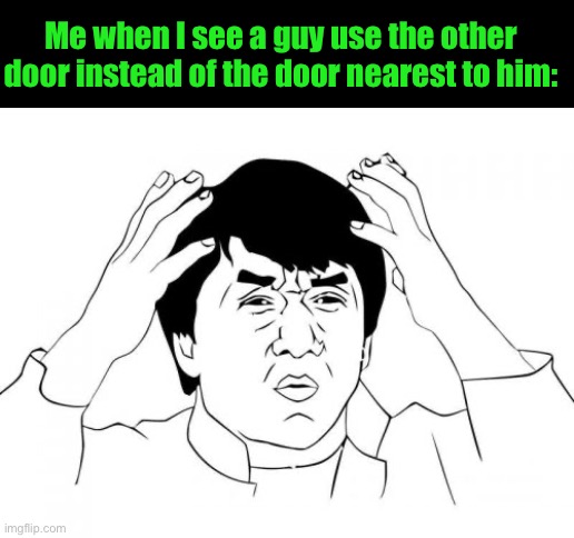 Jackie Chan WTF Meme | Me when I see a guy use the other door instead of the door nearest to him: | image tagged in memes,jackie chan wtf | made w/ Imgflip meme maker