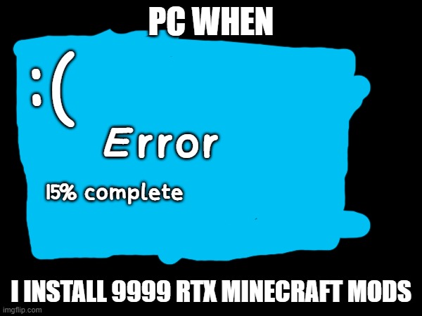 why you don't install minecraft RTX 4090. | PC WHEN; :(; Error; 15% complete; I INSTALL 9999 RTX MINECRAFT MODS | image tagged in minecraft,minecraft memes,rtx,rtx4090,memes,errors | made w/ Imgflip meme maker