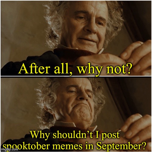 Imgflippers be like | After all, why not? Why shouldn’t I post spooktober memes in September? | image tagged in bilbo - why shouldn t i keep it,spooktober,imgflip,imgflip users,halloween,spooky month | made w/ Imgflip meme maker
