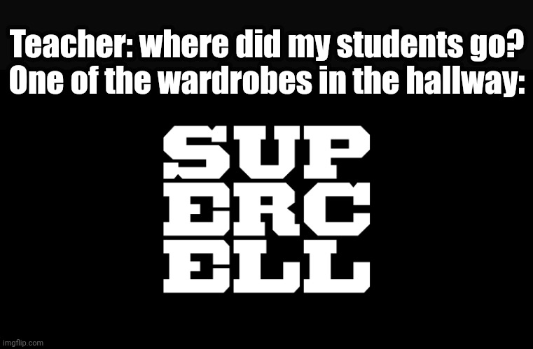 Heheheha | Teacher: where did my students go?
One of the wardrobes in the hallway: | image tagged in supercell | made w/ Imgflip meme maker