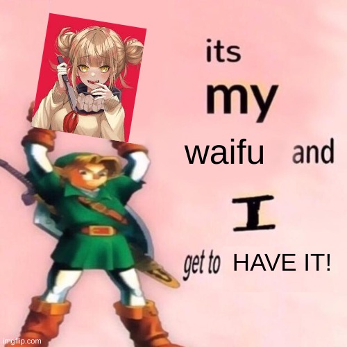 It's my ___ and I get to ____. | waifu; HAVE IT! | image tagged in it's my ___ and i get to ____,waifu,mine | made w/ Imgflip meme maker