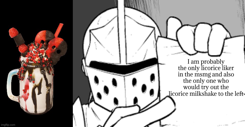 I am probably the only licorice liker in the msmg and also the only one who would try out the licorice milkshake to the left | image tagged in crusador blank | made w/ Imgflip meme maker