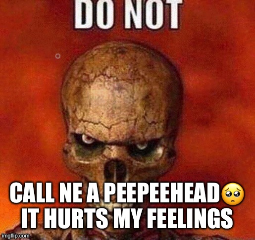 DO NOT skeleton | CALL NE A PEEPEEHEAD🥺 IT HURTS MY FEELINGS | image tagged in do not skeleton | made w/ Imgflip meme maker