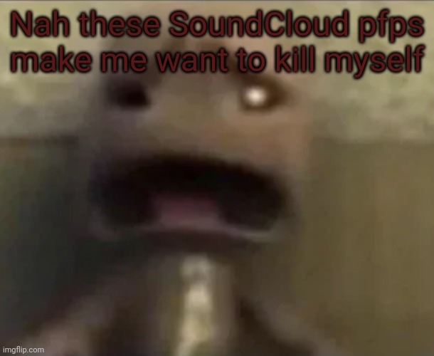 Sackboy sad | Nah these SoundCloud pfps make me want to kill myself | image tagged in sackboy sad | made w/ Imgflip meme maker
