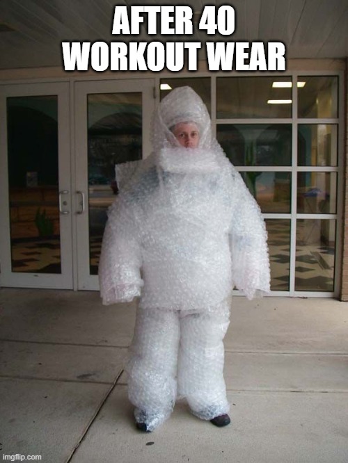 bubble suit | AFTER 40 WORKOUT WEAR | image tagged in bubble suit | made w/ Imgflip meme maker