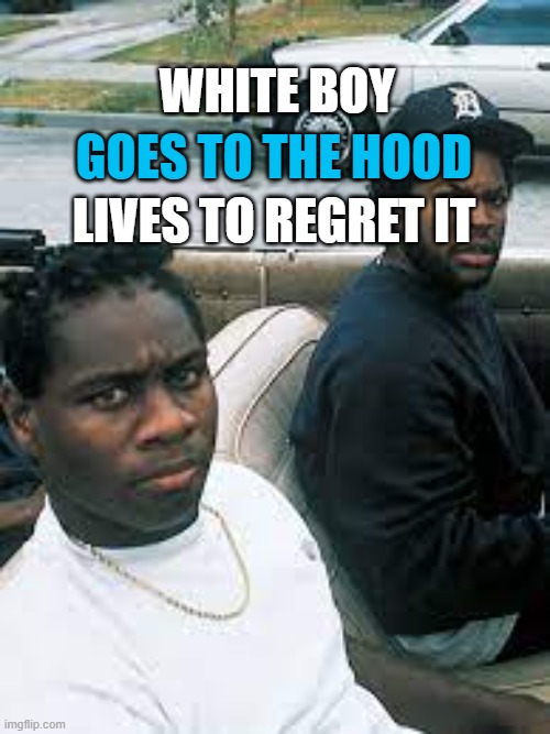 The Hood | GOES TO THE HOOD; WHITE BOY; LIVES TO REGRET IT | image tagged in the hood | made w/ Imgflip meme maker