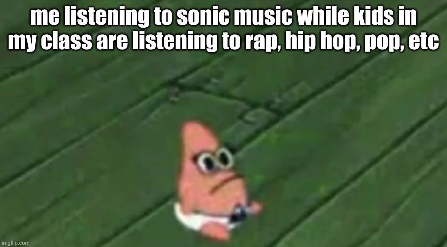 altho i like metal and rock too | me listening to sonic music while kids in my class are listening to rap, hip hop, pop, etc | image tagged in patrick baby | made w/ Imgflip meme maker