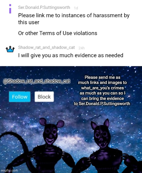 Memechat me for extended plan | Please send me as much links and images to what_are_you's crimes as much as you can so I can bring the evidence to Ser.Donald.P.Suttingsworth | image tagged in shadow rat and cat announcement page | made w/ Imgflip meme maker
