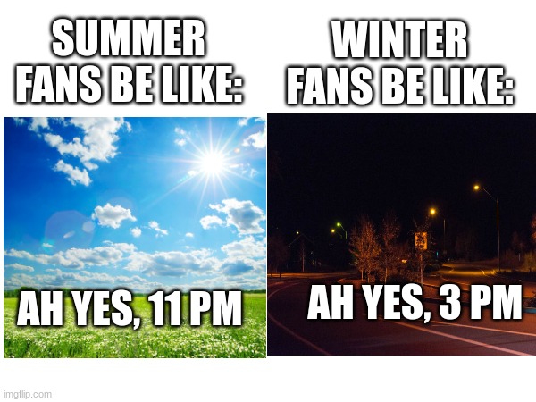 I prefer Spring | WINTER FANS BE LIKE:; SUMMER FANS BE LIKE:; AH YES, 11 PM; AH YES, 3 PM | image tagged in blank white template | made w/ Imgflip meme maker