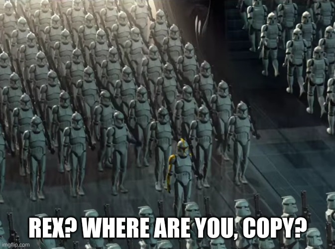 Clone trooper army | REX? WHERE ARE YOU, COPY? | image tagged in clone trooper army | made w/ Imgflip meme maker