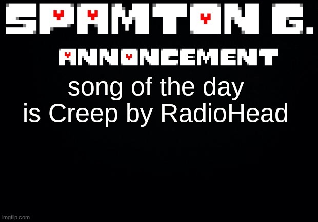 Spamton announcement temp | song of the day is Creep by RadioHead | image tagged in spamton announcement temp | made w/ Imgflip meme maker