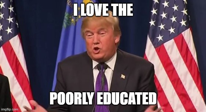 Trump Loves The Poorly Educated - Imgflip