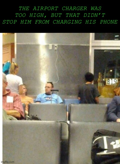 Phones | THE AIRPORT CHARGER WAS TOO HIGH, BUT THAT DIDN’T STOP HIM FROM CHARGING HIS PHONE | image tagged in memes,phone | made w/ Imgflip meme maker