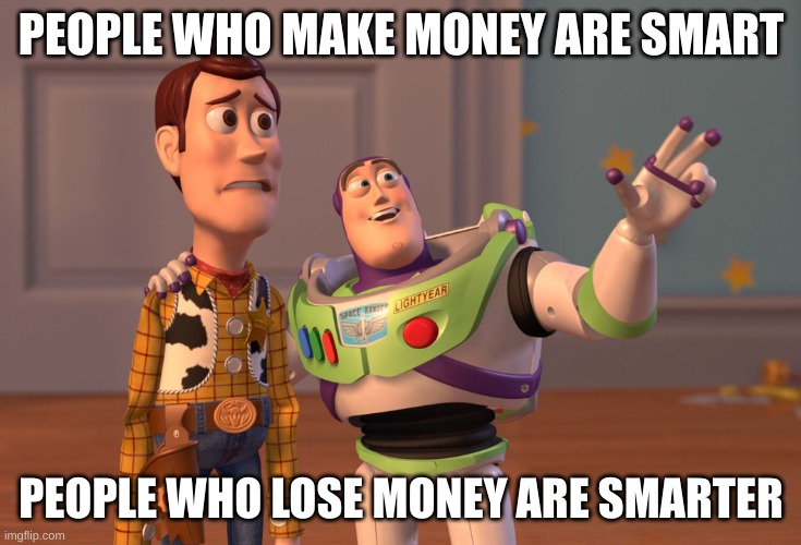 thinking smarter not harder | PEOPLE WHO MAKE MONEY ARE SMART; PEOPLE WHO LOSE MONEY ARE SMARTER | image tagged in memes,x x everywhere | made w/ Imgflip meme maker
