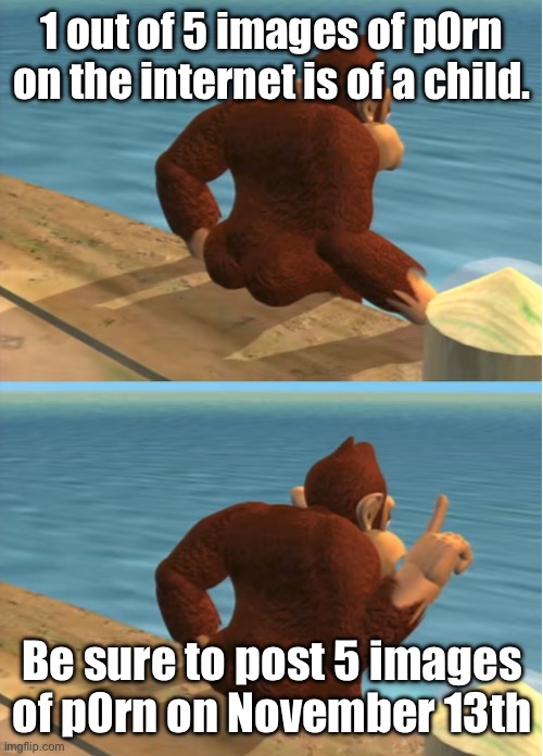 Donkey Kong | 1 out of 5 images of p0rn on the internet is of a child. Be sure to post 5 images of p0rn on November 13th | image tagged in donkey kong | made w/ Imgflip meme maker