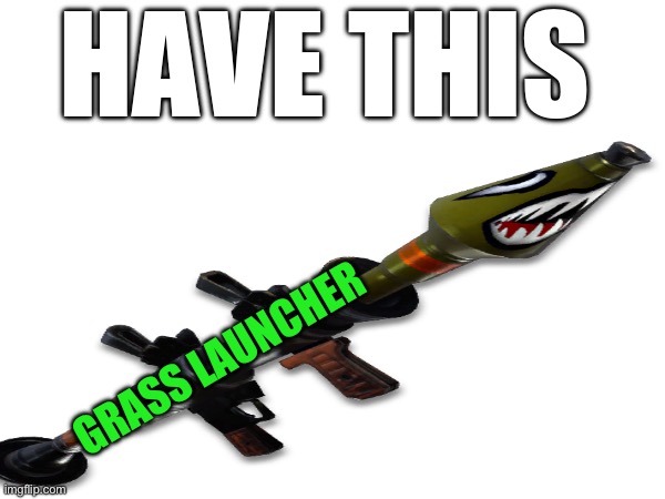 HAVE THIS GRASS LAUNCHER | made w/ Imgflip meme maker