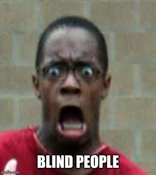 Scared Black Guy | BLIND PEOPLE | image tagged in scared black guy | made w/ Imgflip meme maker