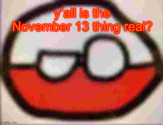 if so I’m not gonna even touch imgflip throughout that day | y’all is the November 13 thing real? | image tagged in puolen | made w/ Imgflip meme maker
